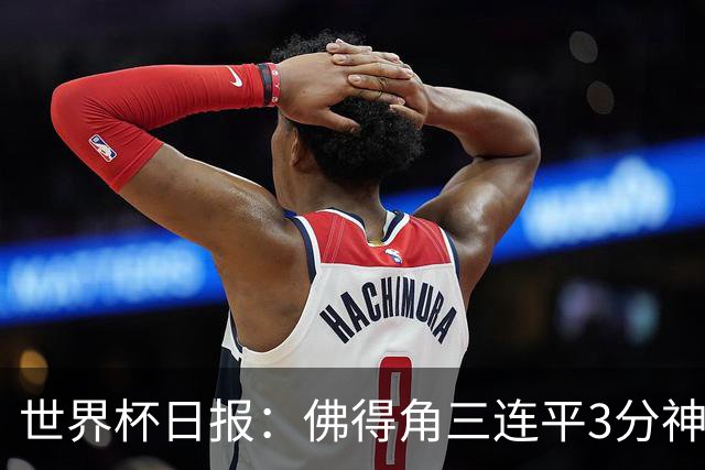 世界杯日报：佛得角三连平3分神奇出线 法西比皆头名晋级
