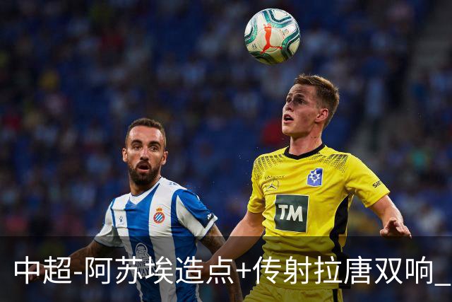 中超-阿苏埃造点+传射拉唐双响 申花客场4-1英博结束7轮不胜