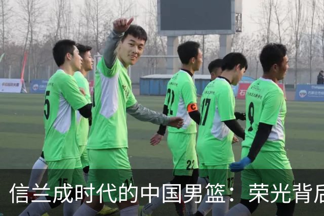 信兰成时代的中国男篮：荣光背后，为何剧情急转直下？