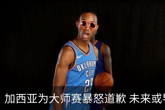 加西亚为大师赛暴怒道歉 未来或导致资格取消