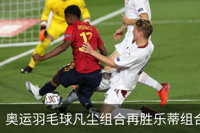 奥运羽毛球凡尘组合再胜乐蒂组合 闯进女双决赛