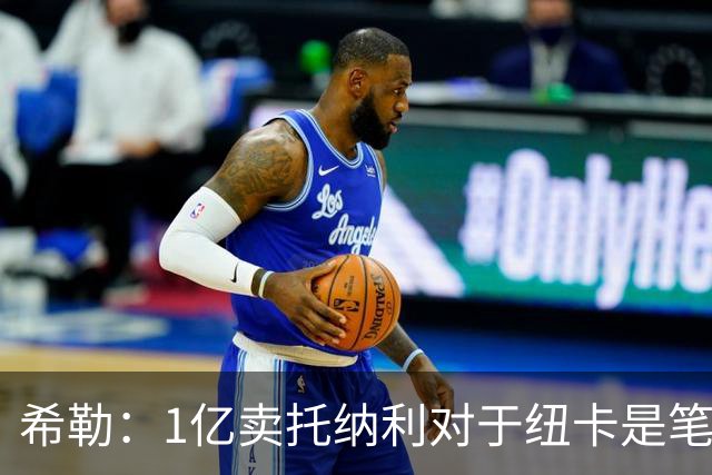 希勒：1亿卖托纳利对于纽卡是笔好买卖 纽卡有钱却无法大手大脚