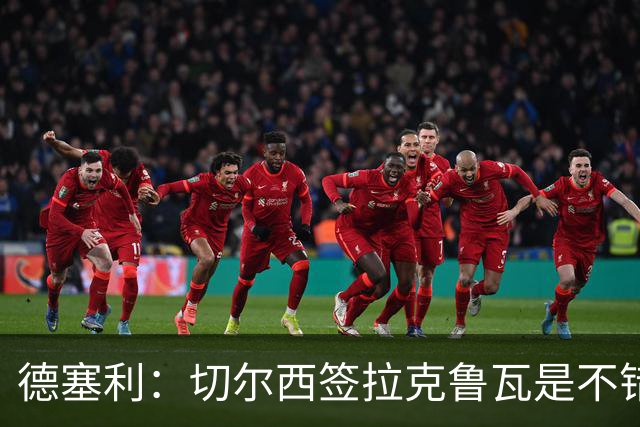 德塞利：切尔西签拉克鲁瓦是不错的交易，但他们还需要领袖