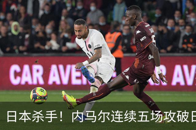 日本杀手！内马尔连续五场攻破日本球门 进9球历史最多