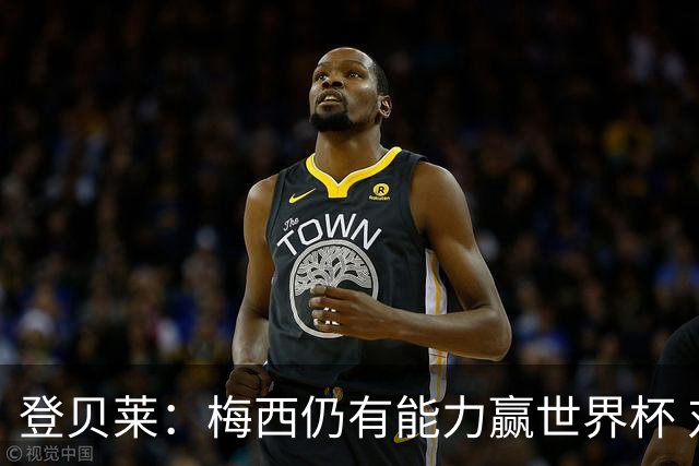 登贝莱：梅西仍有能力赢世界杯 对姆巴佩的批评太苛刻