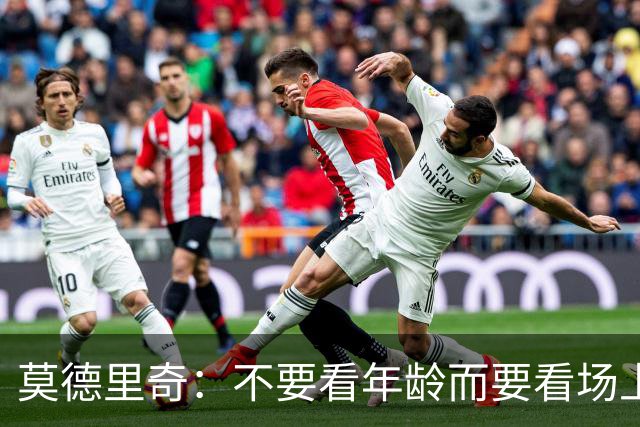 莫德里奇：不要看年龄而要看场上表现 我还没老